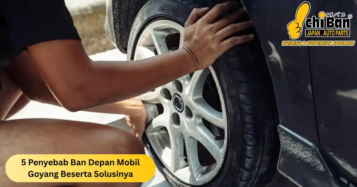 penyebab ban depan mobil goyang